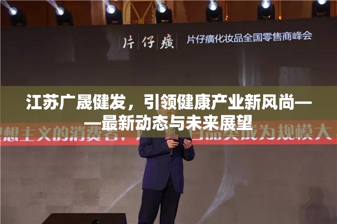 江蘇廣晟健發(fā)，引領健康產(chǎn)業(yè)新風尚——最新動態(tài)與未來展望