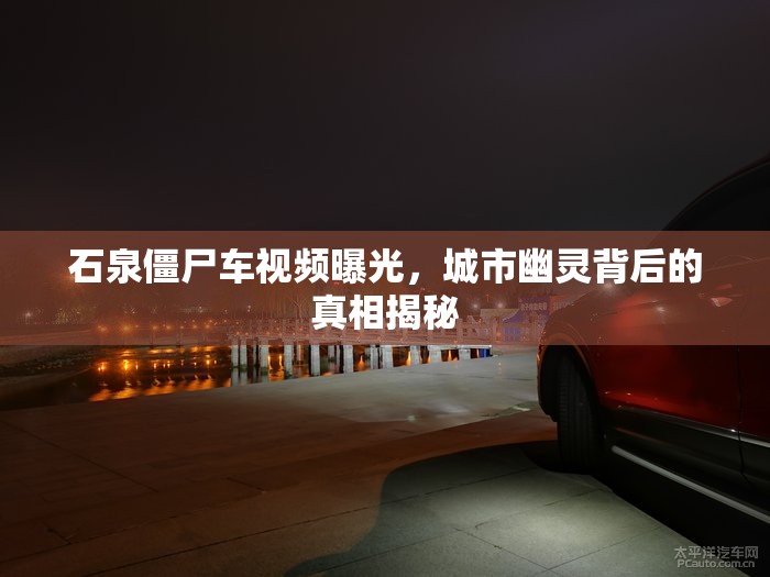 石泉僵尸車視頻曝光，城市幽靈背后的真相揭秘