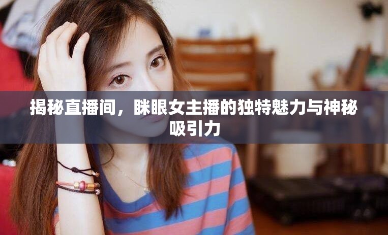 揭秘直播間，瞇眼女主播的獨特魅力與神秘吸引力
