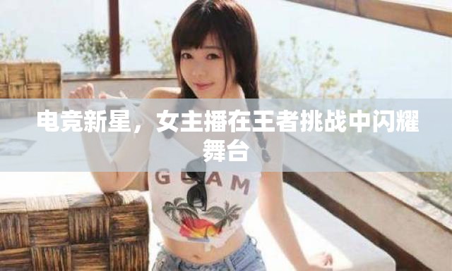 電競(jìng)新星，女主播在王者挑戰(zhàn)中閃耀舞臺(tái)