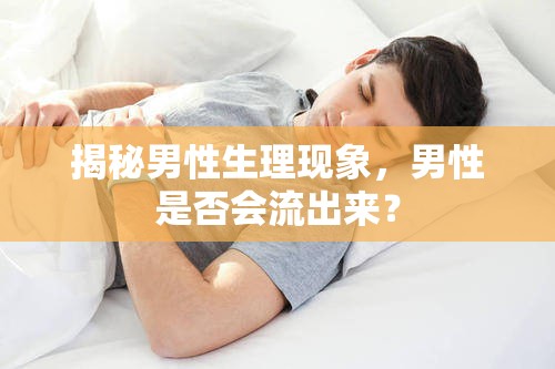 揭秘男性生理現(xiàn)象，男性是否會(huì)流出來(lái)？