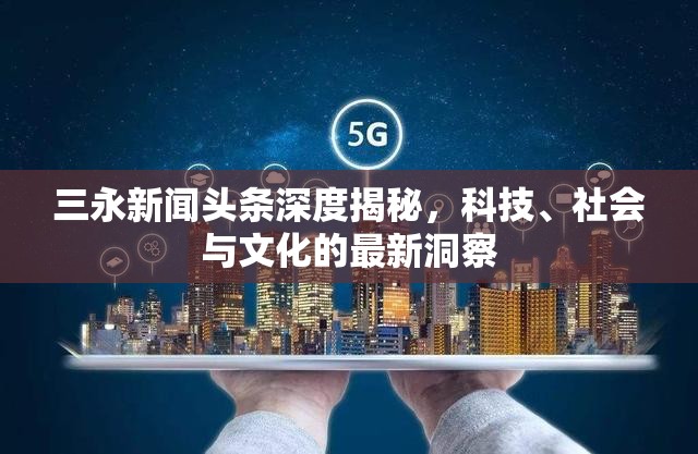 三永新聞?lì)^條深度揭秘，科技、社會(huì)與文化的最新洞察