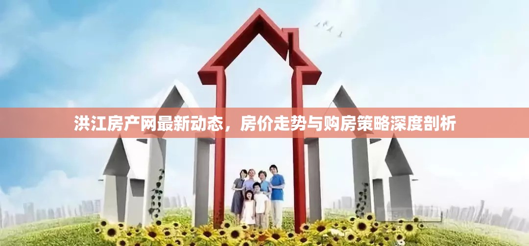 洪江房產網最新動態(tài)，房價走勢與購房策略深度剖析