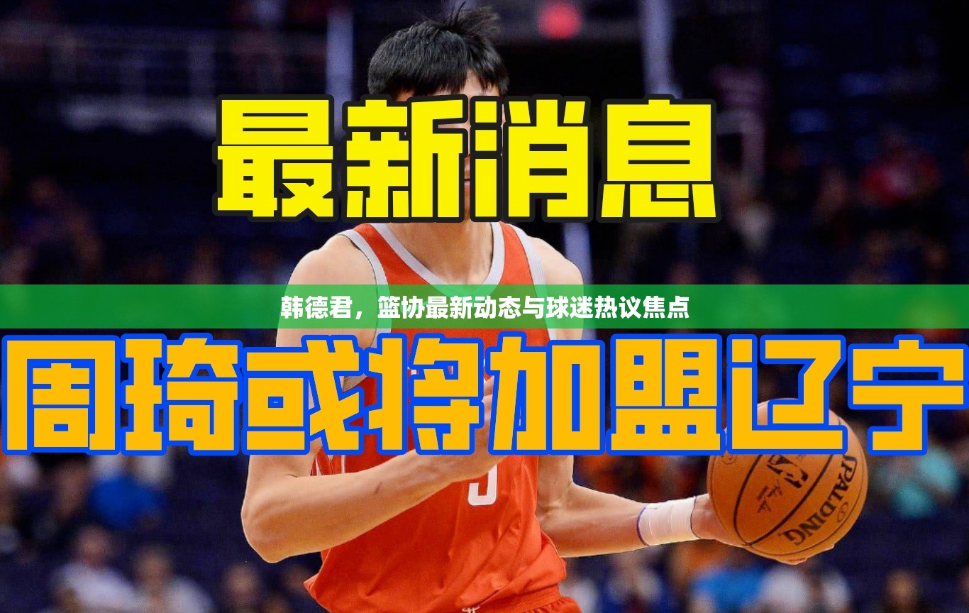 韓德君，籃協(xié)最新動態(tài)與球迷熱議焦點