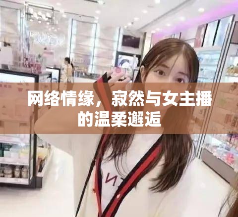 網(wǎng)絡(luò)情緣，寂然與女主播的溫柔邂逅