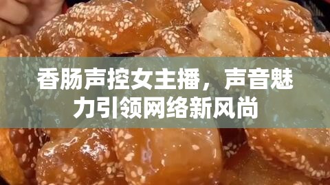 香腸聲控女主播，聲音魅力引領(lǐng)網(wǎng)絡(luò)新風(fēng)尚