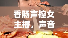 香腸聲控女主播，聲音魅力引領(lǐng)網(wǎng)絡(luò)新風(fēng)尚