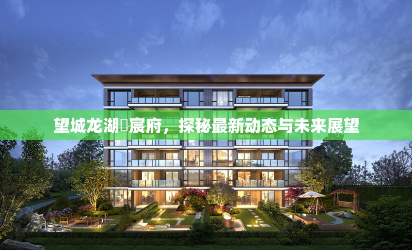 望城龍湖璟宸府，探秘最新動(dòng)態(tài)與未來(lái)展望