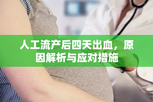 人工流產(chǎn)后四天出血，原因解析與應(yīng)對(duì)措施