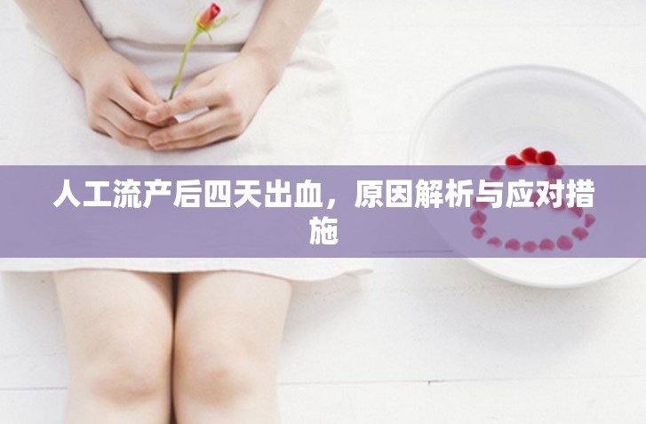 人工流產(chǎn)后四天出血，原因解析與應(yīng)對(duì)措施