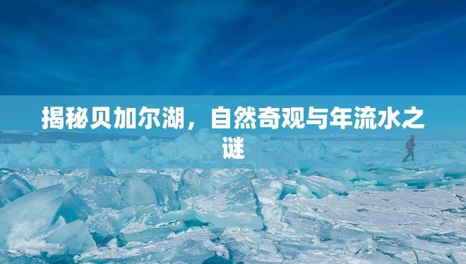 揭秘貝加爾湖，自然奇觀與年流水之謎