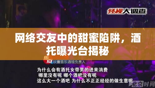 網(wǎng)絡(luò)交友中的甜蜜陷阱，酒托曝光臺(tái)揭秘