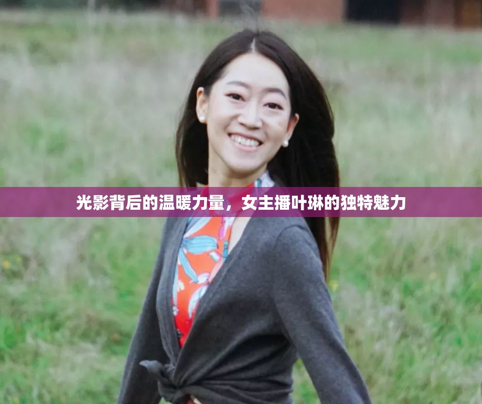 光影背后的溫暖力量，女主播葉琳的獨特魅力