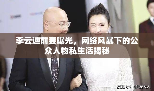 李云迪前妻曝光，網(wǎng)絡(luò)風(fēng)暴下的公眾人物私生活揭秘