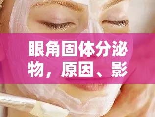眼角固體分泌物，原因、影響及有效應(yīng)對(duì)策略