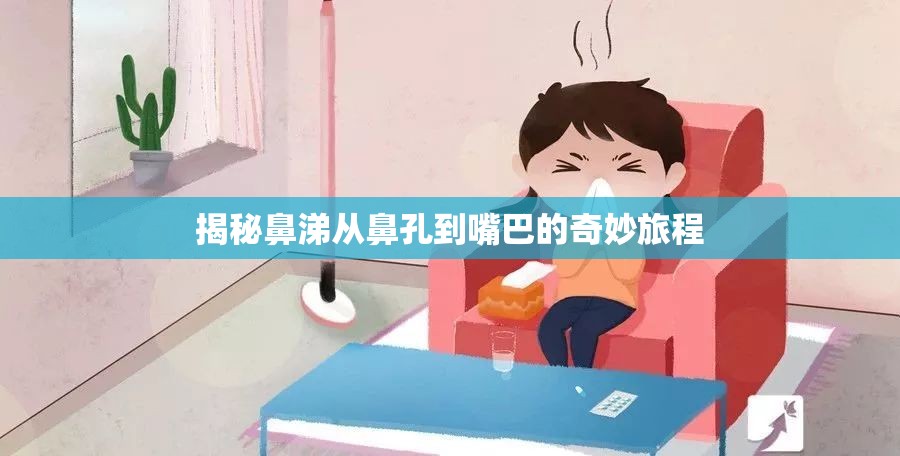揭秘鼻涕從鼻孔到嘴巴的奇妙旅程