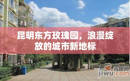 昆明東方玫瑰園，浪漫綻放的城市新地標