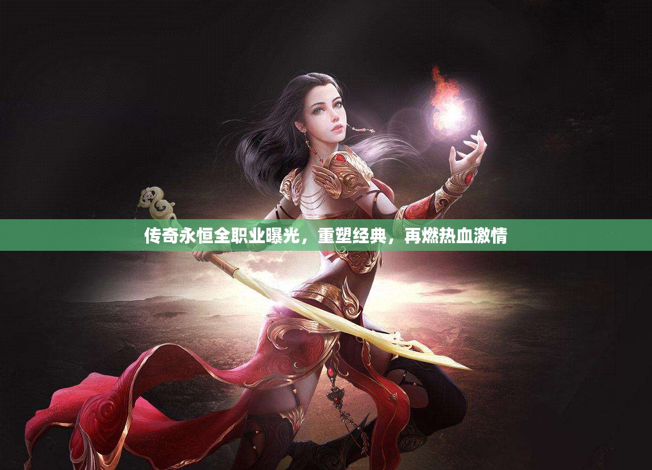 傳奇永恒全職業(yè)曝光，重塑經(jīng)典，再燃熱血激情