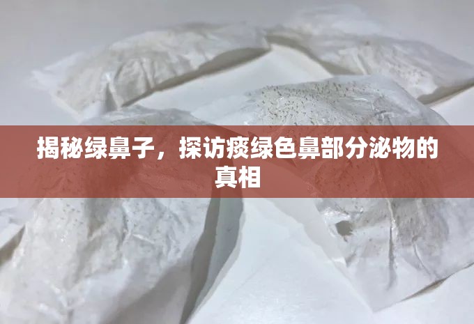 揭秘綠鼻子，探訪痰綠色鼻部分泌物的真相
