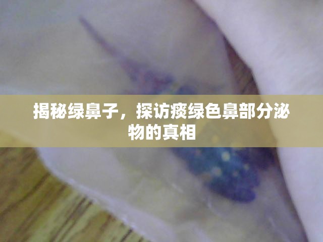 揭秘綠鼻子，探訪痰綠色鼻部分泌物的真相