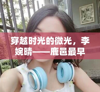 穿越時光的微光，李婉晴——鹿邑最早的女主播傳奇