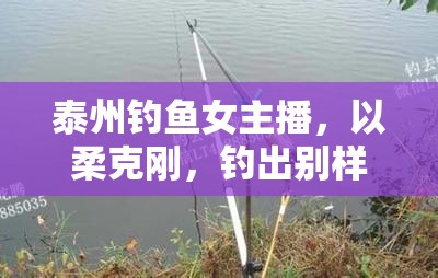 泰州釣魚女主播，以柔克剛，釣出別樣風(fēng)采
