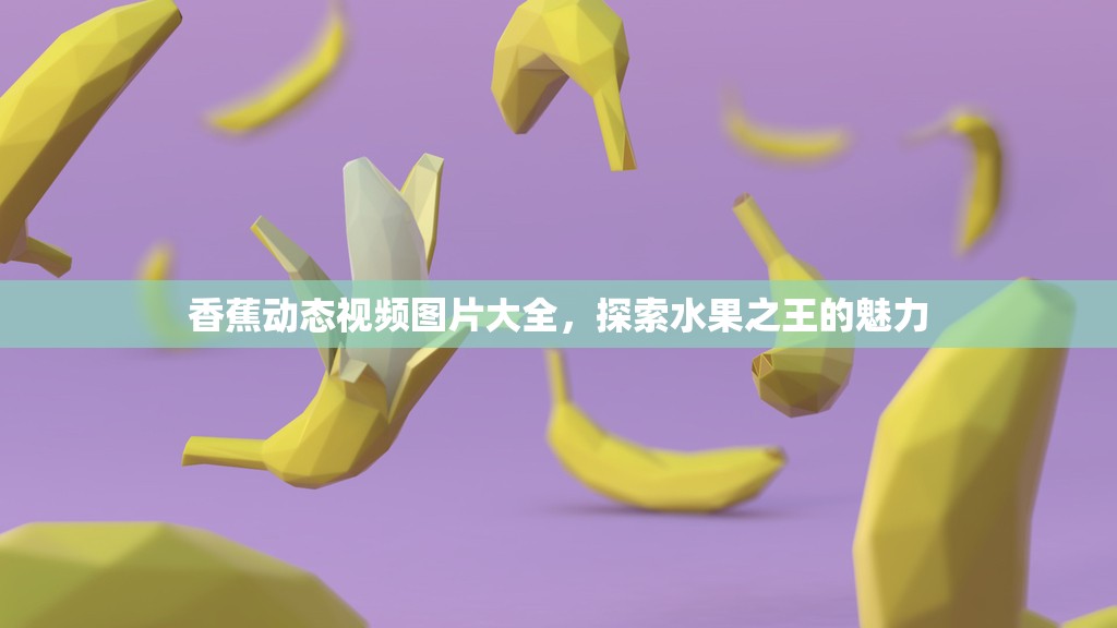 香蕉動(dòng)態(tài)視頻圖片大全，探索水果之王的魅力