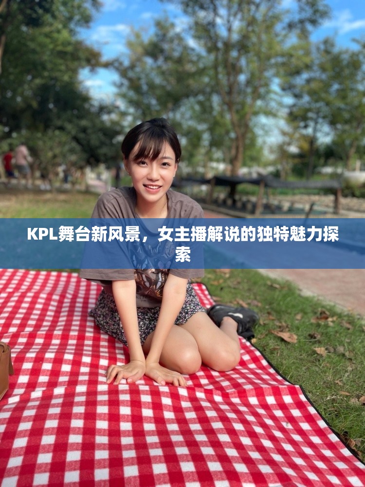KPL舞臺(tái)新風(fēng)景，女主播解說(shuō)的獨(dú)特魅力探索