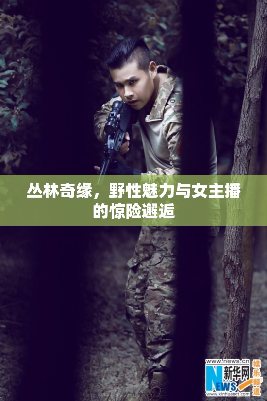 叢林奇緣，野性魅力與女主播的驚險(xiǎn)邂逅