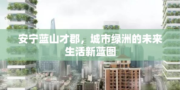 安寧藍(lán)山才郡，城市綠洲的未來生活新藍(lán)圖
