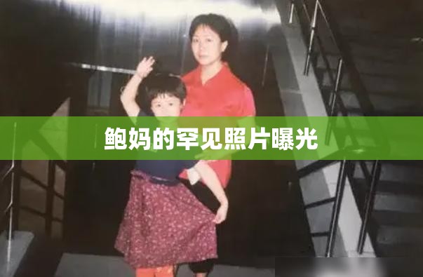 鮑媽的罕見(jiàn)照片曝光