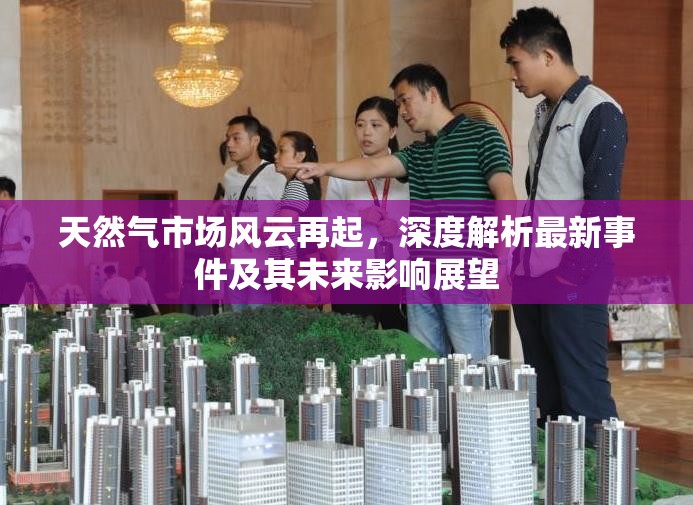 天然氣市場風云再起，深度解析最新事件及其未來影響展望