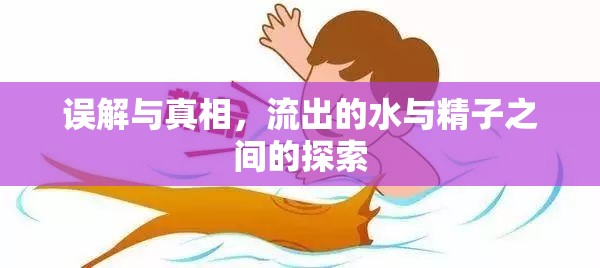 誤解與真相，流出的水與精子之間的探索