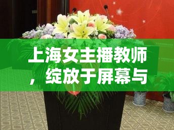 上海女主播教師，綻放于屏幕與講臺(tái)的智慧之花