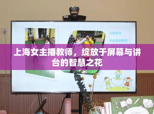 上海女主播教師，綻放于屏幕與講臺(tái)的智慧之花