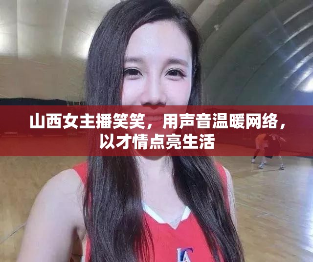 山西女主播笑笑，用聲音溫暖網(wǎng)絡(luò)，以才情點(diǎn)亮生活