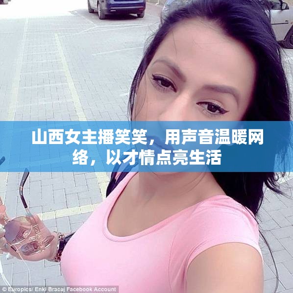 山西女主播笑笑，用聲音溫暖網(wǎng)絡(luò)，以才情點(diǎn)亮生活