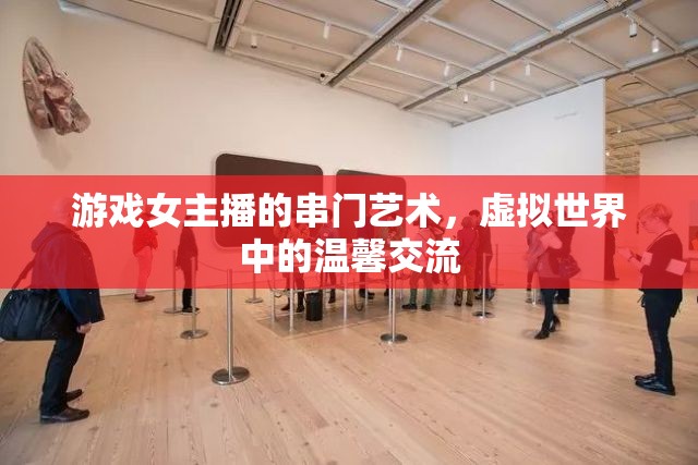 游戲女主播的串門藝術(shù)，虛擬世界中的溫馨交流