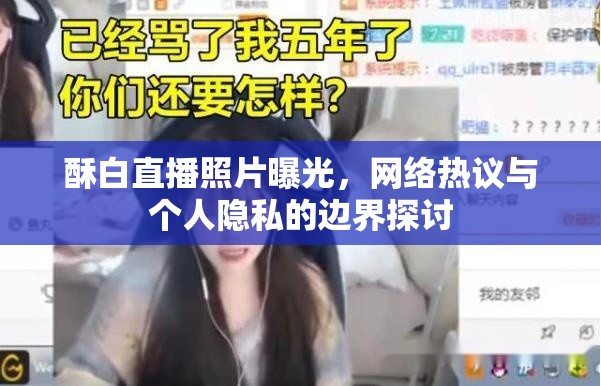 酥白直播照片曝光，網(wǎng)絡(luò)熱議與個人隱私的邊界探討