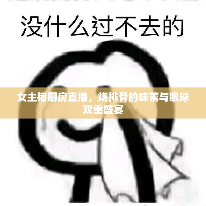 女主播廚房直播，燒排骨的味蕾與眼球雙重盛宴