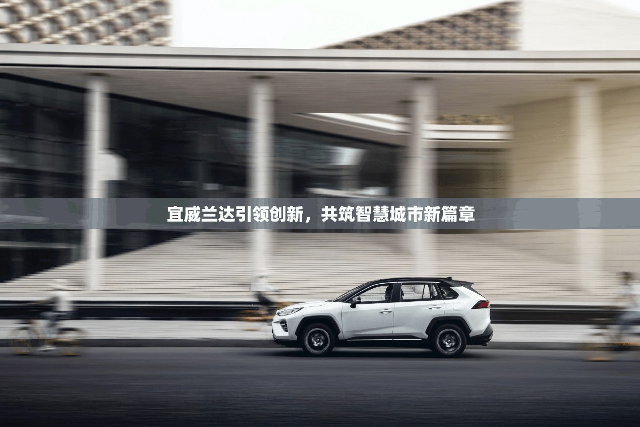 宜威蘭達(dá)引領(lǐng)創(chuàng)新，共筑智慧城市新篇章