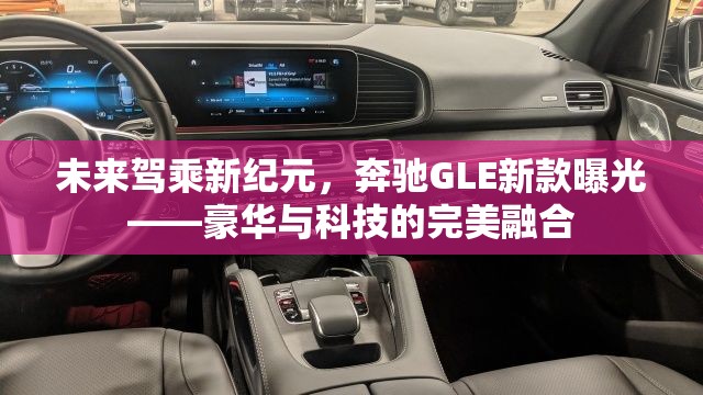 未來駕乘新紀元，奔馳GLE新款曝光——豪華與科技的完美融合
