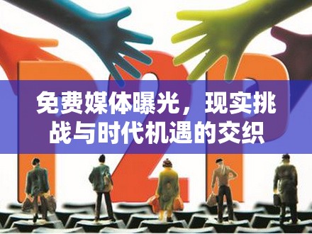 免費媒體曝光，現(xiàn)實挑戰(zhàn)與時代機遇的交織