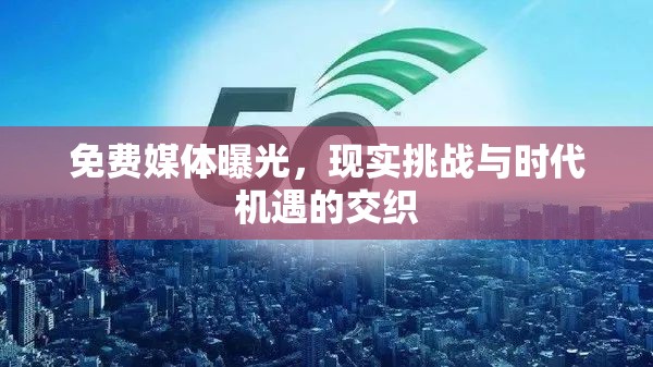 免費媒體曝光，現(xiàn)實挑戰(zhàn)與時代機遇的交織