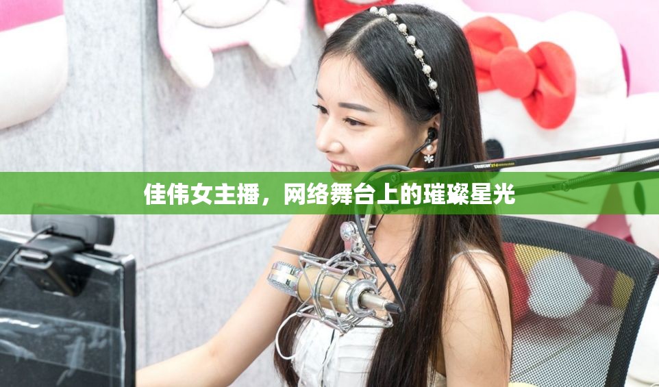 佳偉女主播，網(wǎng)絡(luò)舞臺(tái)上的璀璨星光