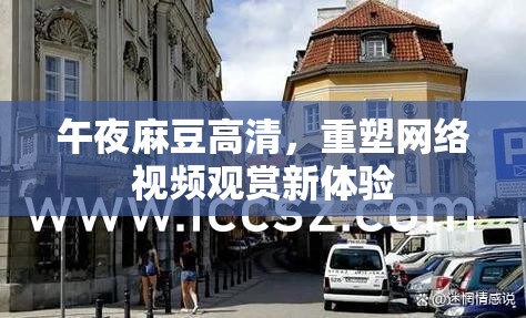 午夜麻豆高清，重塑網(wǎng)絡(luò)視頻觀賞新體驗(yàn)