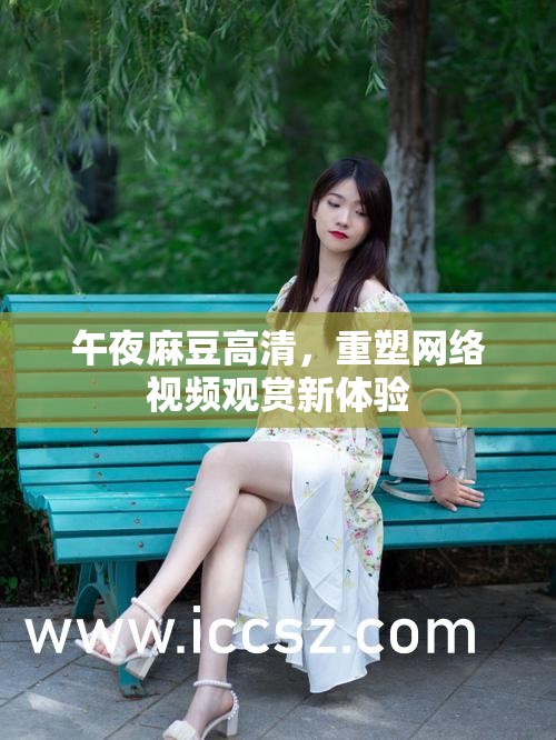 午夜麻豆高清，重塑網(wǎng)絡(luò)視頻觀賞新體驗(yàn)