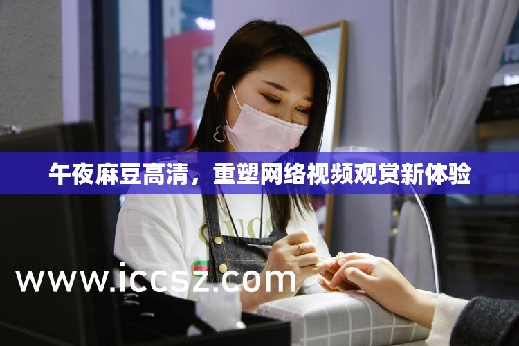 午夜麻豆高清，重塑網(wǎng)絡(luò)視頻觀賞新體驗(yàn)