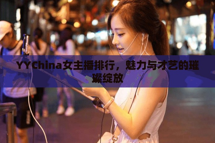 YYChina女主播排行，魅力與才藝的璀璨綻放