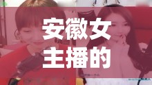 安徽女主播的煙火日常，品味生活，傳遞溫暖